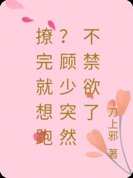 撩完就想跑?顾少突然不禁欲了