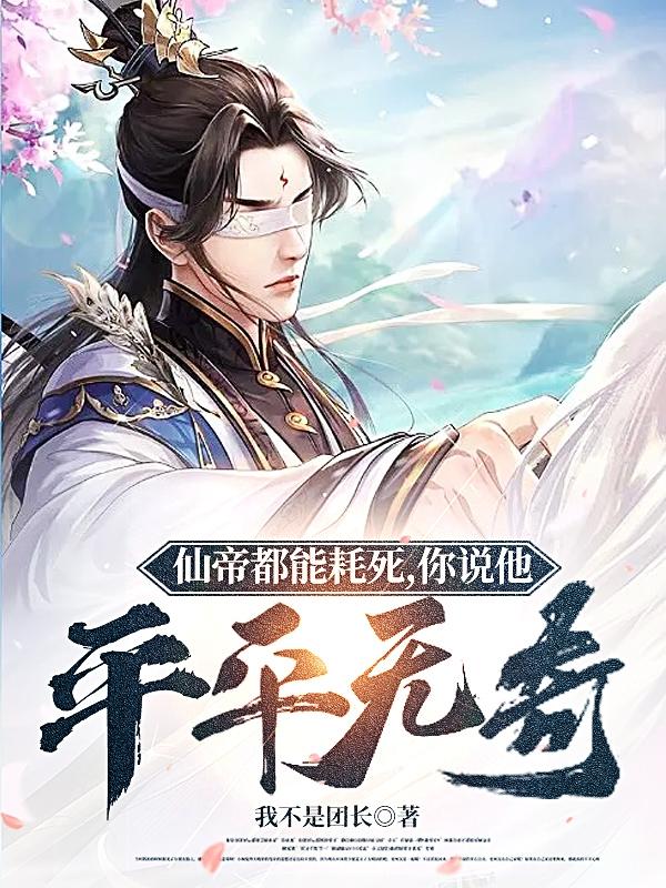 仙帝都能耗死,你说他平平无奇?