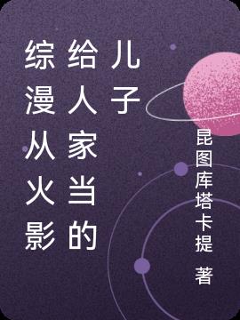 综漫从火影给人家做儿子